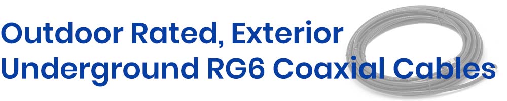 Outdoor Rated RG6 Coaxial Cables, Exterior Cables, Outdoor Cables, Underground Coaxial Cables